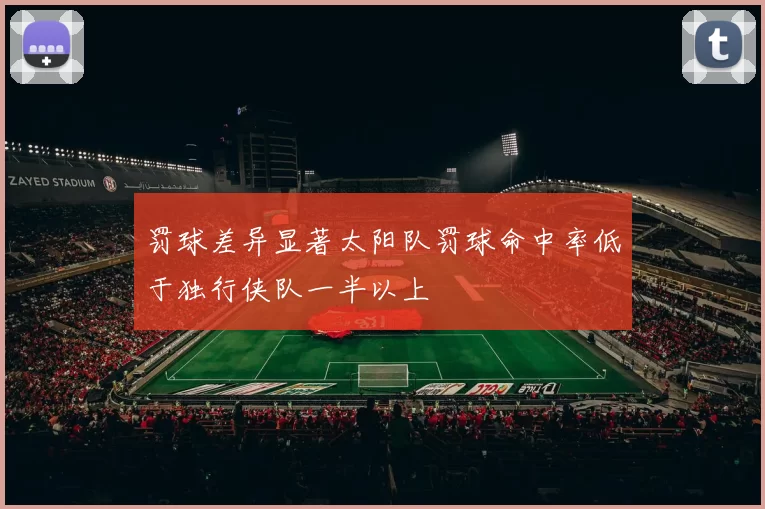 罚球差异显著太阳队罚球命中率低于独行侠队一半以上