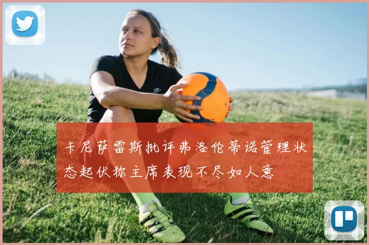 卡尼萨雷斯批评弗洛伦蒂诺管理状态起伏称主席表现不尽如人意