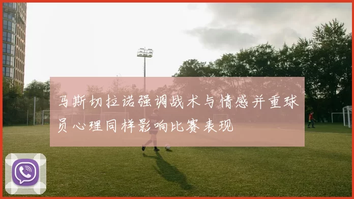 马斯切拉诺强调战术与情感并重球员心理同样影响比赛表现