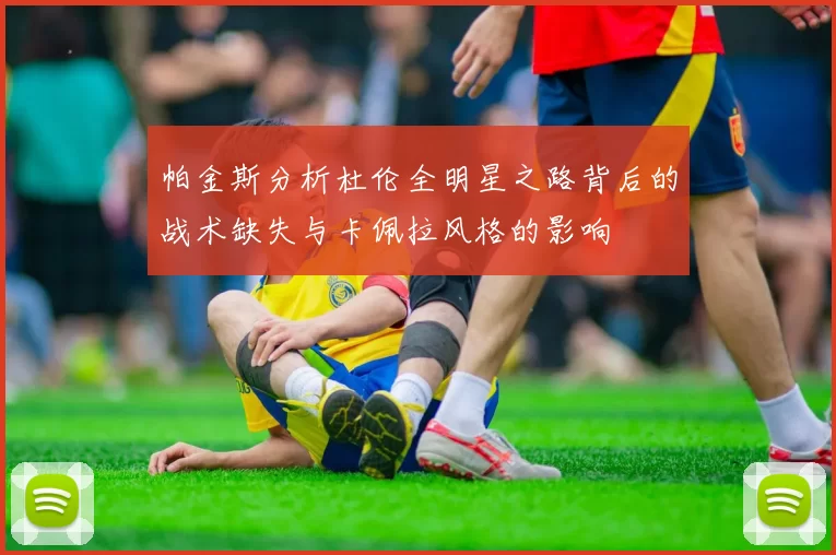 帕金斯分析杜伦全明星之路背后的战术缺失与卡佩拉风格的影响