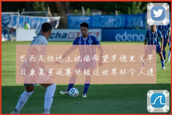 巴西足协送上祝福希望罗德里戈早日康复重返赛场错过世界杯令人遗憾