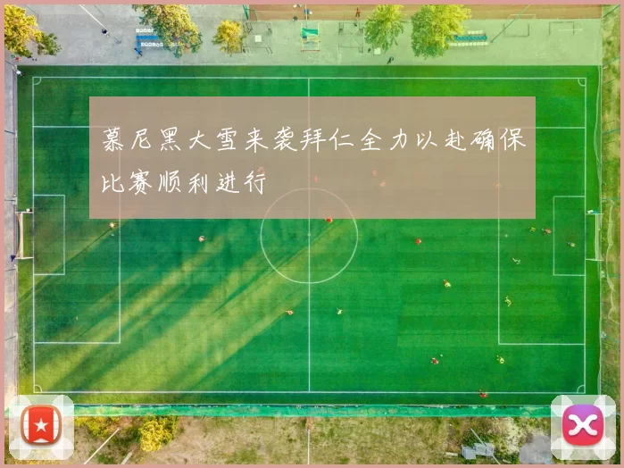 慕尼黑大雪来袭拜仁全力以赴确保比赛顺利进行