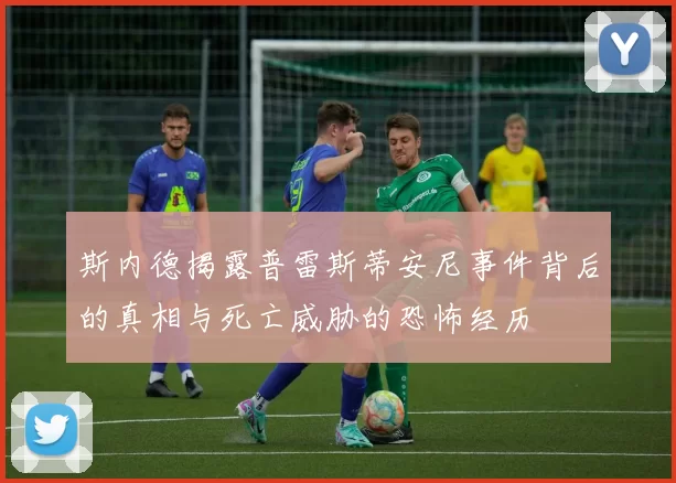 斯内德揭露普雷斯蒂安尼事件背后的真相与死亡威胁的恐怖经历