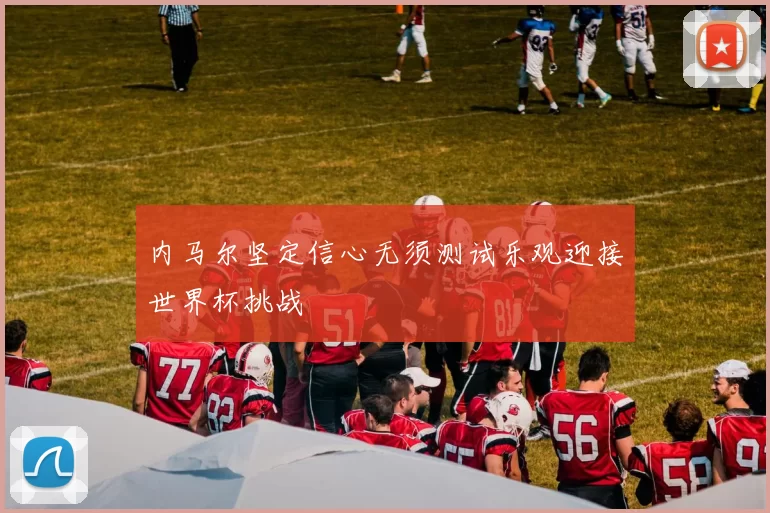 内马尔坚定信心无须测试乐观迎接世界杯挑战