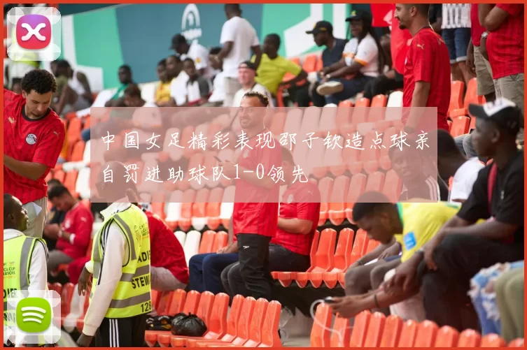 中国女足精彩表现邵子钦造点球亲自罚进助球队1-0领先