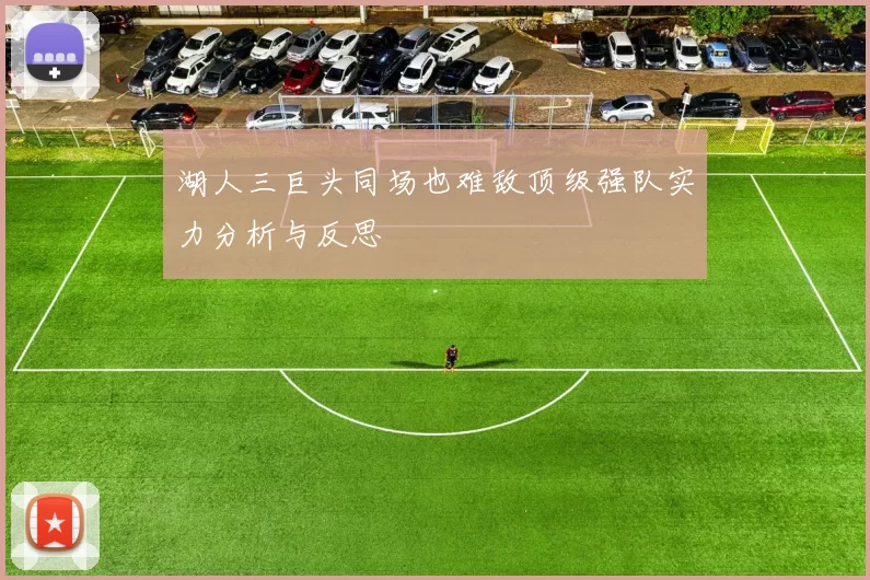 湖人三巨头同场也难敌顶级强队实力分析与反思
