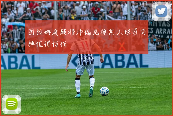 图拉姆质疑穆帅偏见称黑人球员同样值得信任