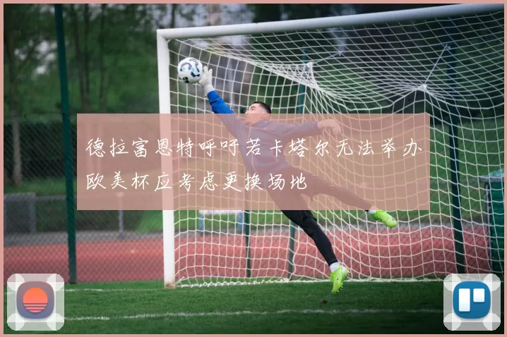 德拉富恩特呼吁若卡塔尔无法举办欧美杯应考虑更换场地
