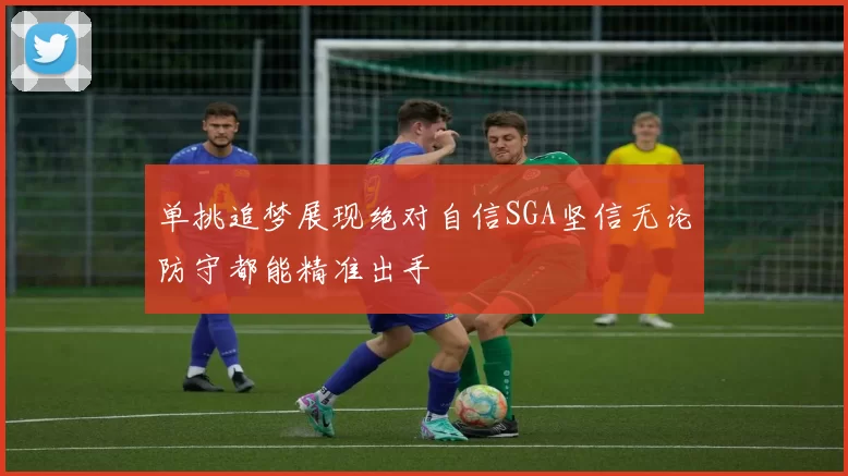 单挑追梦展现绝对自信SGA坚信无论防守都能精准出手
