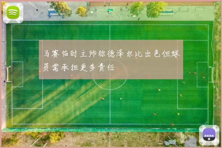 马赛临时主帅称德泽尔比出色但球员需承担更多责任