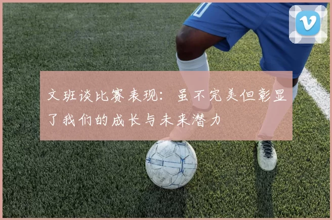 文班谈比赛表现：虽不完美但彰显了我们的成长与未来潜力